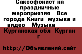 Саксофонист на праздничные мероприятия - Все города Книги, музыка и видео » Музыка, CD   . Курганская обл.,Курган г.